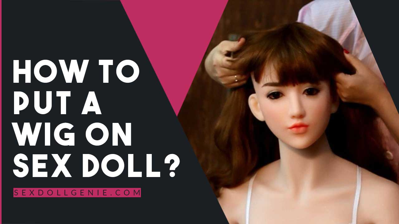 How to Put a Wig on Sex Doll? pic