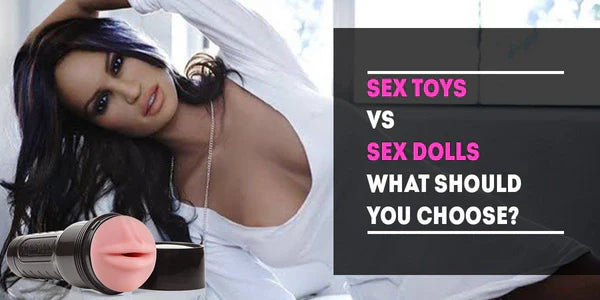 Sex Toys Vs. Sex Dolls: What Should You Choose?