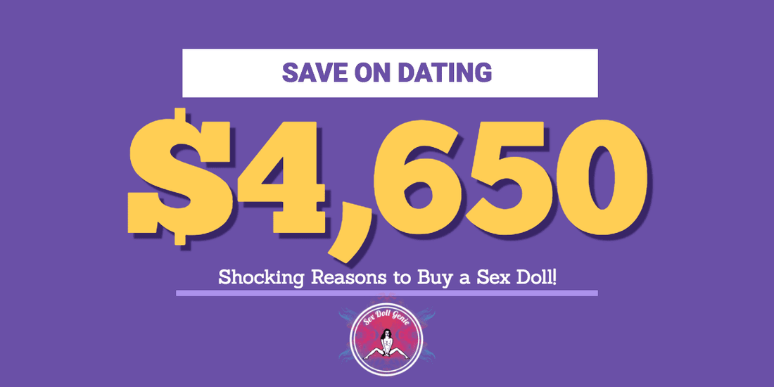 Save $4,650 a Year on Dating  - Shocking Reasons to Buy a Sex Doll!