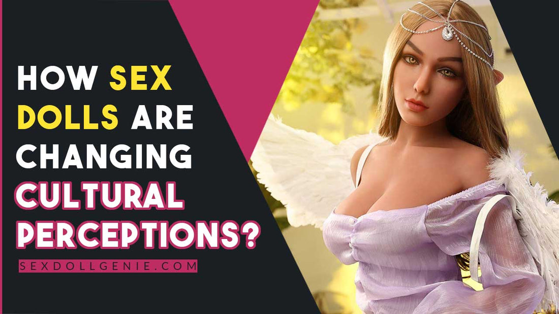 How Sex Dolls Are Changing Cultural Perceptions